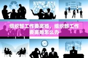 组织部工作要离婚，组织部工作要离婚怎么办