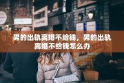 男的出轨离婚不给钱，男的出轨离婚不给钱怎么办