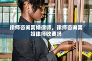律师咨询离婚律师，律师咨询离婚律师收费吗