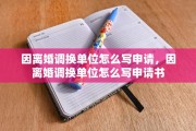 因离婚调换单位怎么写申请，因离婚调换单位怎么写申请书