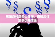 离婚应该拿多少补偿，离婚应该拿多少补偿金