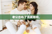 老公出轨了该离婚吗，