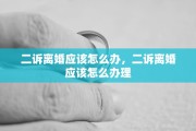 二诉离婚应该怎么办，二诉离婚应该怎么办理