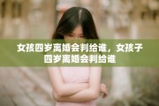 女孩四岁离婚会判给谁，女孩子四岁离婚会判给谁