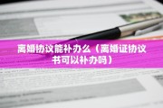 离婚协议能补办么（离婚证协议书可以补办吗）