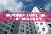 县区户口能在市区离婚吗，县区户口能在市区离婚吗现在
