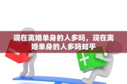 现在离婚单身的人多吗，现在离婚单身的人多吗知乎