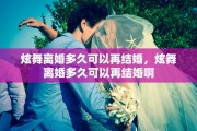 炫舞离婚多久可以再结婚，炫舞离婚多久可以再结婚啊