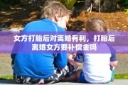 女方打胎后对离婚有利，打胎后离婚女方要补偿金吗