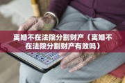 离婚不在法院分割财产（离婚不在法院分割财产有效吗）