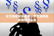 女方当地起诉离婚，女方当地起诉离婚怎么离