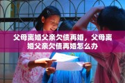 父母离婚父亲欠债再婚，父母离婚父亲欠债再婚怎么办