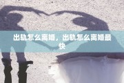 出轨怎么离婚，出轨怎么离婚最快