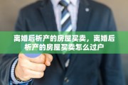 离婚后析产的房屋买卖，离婚后析产的房屋买卖怎么过户