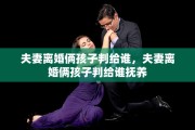 夫妻离婚俩孩子判给谁，夫妻离婚俩孩子判给谁抚养