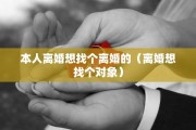 本人离婚想找个离婚的（离婚想找个对象）