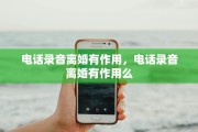 电话录音离婚有作用，电话录音离婚有作用么