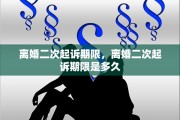 离婚二次起诉期限，离婚二次起诉期限是多久