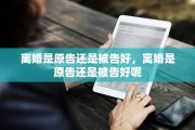 离婚是原告还是被告好，离婚是原告还是被告好呢