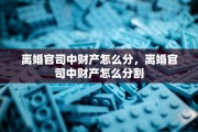 离婚官司中财产怎么分，离婚官司中财产怎么分割