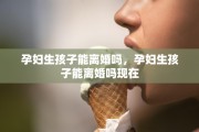 孕妇生孩子能离婚吗，孕妇生孩子能离婚吗现在