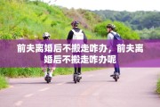 前夫离婚后不搬走咋办，前夫离婚后不搬走咋办呢