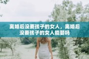 离婚后没要孩子的女人，离婚后没要孩子的女人能娶吗