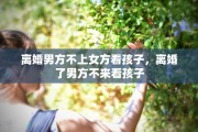 离婚男方不上女方看孩子，离婚了男方不来看孩子