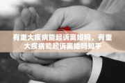 有重大疾病能起诉离婚吗，有重大疾病能起诉离婚吗知乎