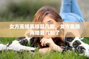 女方离婚再婚算几胎，女方离婚再婚算几胎了