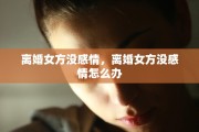 离婚女方没感情，离婚女方没感情怎么办