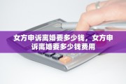女方申诉离婚要多少钱，女方申诉离婚要多少钱费用