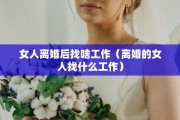女人离婚后找啥工作（离婚的女人找什么工作）