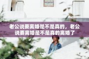 老公说要离婚是不是真的，老公说要离婚是不是真的离婚了