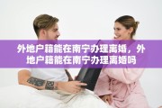 外地户籍能在南宁办理离婚，外地户籍能在南宁办理离婚吗