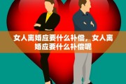 女人离婚应要什么补偿，女人离婚应要什么补偿呢