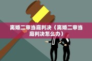 离婚二审当庭判决（离婚二审当庭判决怎么办）