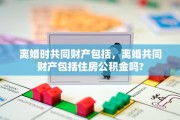 离婚时共同财产包括，离婚共同财产包括住房公积金吗?