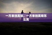 一方单独离婚，一方单独离婚怎么离
