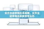 女方主动拿钱出来离婚，女方主动拿钱出来离婚怎么办