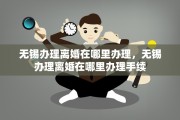 无锡办理离婚在哪里办理，无锡办理离婚在哪里办理手续