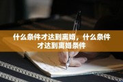 什么条件才达到离婚，什么条件才达到离婚条件