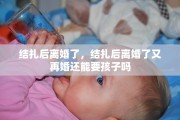 结扎后离婚了，结扎后离婚了又再婚还能要孩子吗
