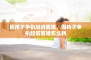 因孩子争执起诉离婚，因孩子争执起诉离婚怎么判
