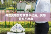 办理离婚男方故意不出庭，离婚 男方不出庭