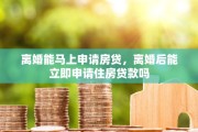 离婚能马上申请房贷，离婚后能立即申请住房贷款吗