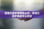 宝宝三周岁离婚怎么判，宝宝三周岁离婚怎么判决