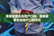 离婚需要去当地户口吗，离婚需要去当地户口吗现在