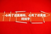 心死了该离婚吗，心死了该离婚吗知乎
