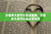 分居多久算可以起诉离婚，分居多久算可以起诉离婚呢